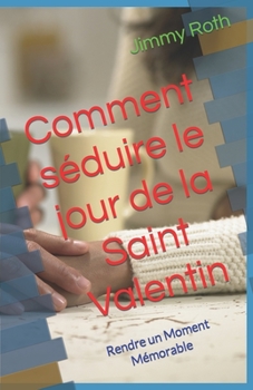 Paperback Comment séduire le jour de la Saint Valentin: Rendre un Moment Mémorable [French] Book