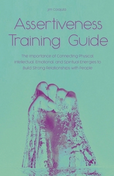 Paperback Assertiveness Training Guide The Importance of Connecting Physical, Intellectual, Emotional, and Spiritual Energies to Build Strong Relationships with Book