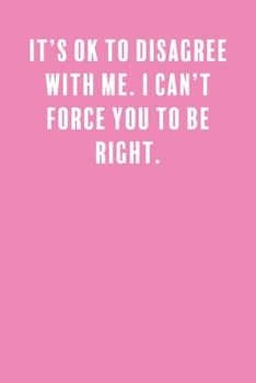 It's Ok to Disagree with Me. I Can't Force You to Be Right.: a Lined Boss Lady Girl Journal with Numbered Pages-Great Notebook for Writing down all those Business Ideas!