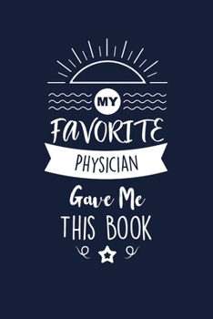 My Favorite Physician Gave Me This Book: Physician Thank You And Appreciation Gifts. Beautiful Gag Gift for Men and Women. Fun, Practical And Classy Alternative to a Card for Physician