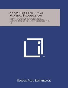 Paperback A Quarter Century of Mineral Production: South Dakota State Geological Survey, Report of Investigations. No. 13 Book