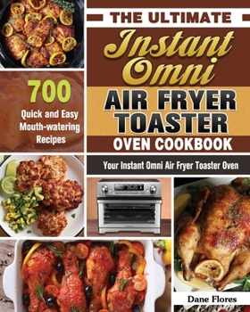 Paperback The Ultimate Instant Omni Air Fryer Toaster Oven Cookbook: 700 Quick and Easy Mouth-watering Recipes for Your Instant Omni Air Fryer Toaster Oven Book