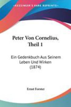 Paperback Peter Von Cornelius, Theil 1: Ein Gedenkbuch Aus Seinem Leben Und Wirken (1874) Book