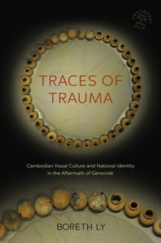 Traces of Trauma: Cambodian Visual Culture and National Identity in the Aftermath of Genocide - Book  of the Southeast Asia: Politics, Meaning, and Memory