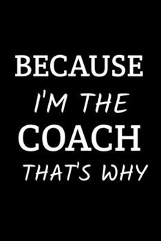 Paperback Because I'm the Coach That's Why - Coach Appreciation Gift: Funny Appreciation Notebook For Coaches, For Any Sports Soccer, Basketball, Softball, Voll Book