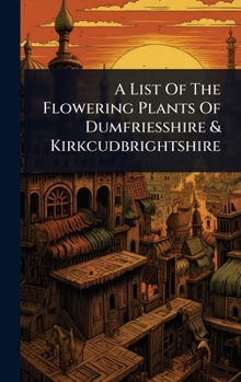 A List Of The Flowering Plants Of Dumfriesshire & Kirkcudbrightshire