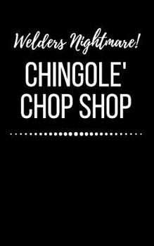 Welders Night Mare Chingole' Chop Shop: Pipefitters Gift Pipe Fitter Log Book Notebook 5 X 8 100 Page Blank Lined Journal Black Paperback Cover