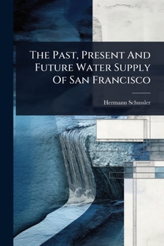 Paperback The Past, Present And Future Water Supply Of San Francisco Book