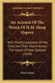 An Account Of The Wreck Of H.M. Sloop Osprey: With The Encampment Of Her Crew, And Their March Across The Island Of New Zealand