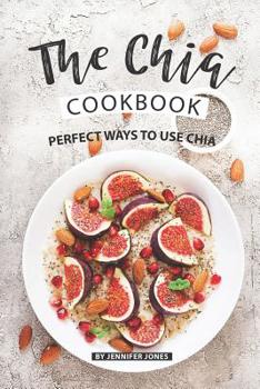 Paperback The Chia Cookbook: Perfect Ways to Use Chia Book