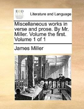 Miscellaneous works in verse and prose. By Mr. Miller. Volume the first. Volume 1 of 1