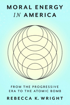 Moral Energy in America: From the Progressive Era to the Atomic Bomb