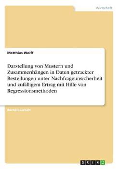 Paperback Darstellung von Mustern und Zusammenhängen in Daten getrackter Bestellungen unter Nachfrageunsicherheit und zufälligem Ertrag mit Hilfe von Regression [German] Book