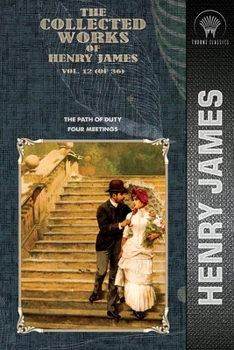 The Collected Works of Henry James, Vol. 12 (of 36): The Path Of Duty; Four Meetings