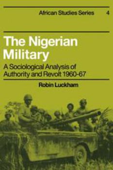 Hardcover The Nigerian Military: A Sociological Analysis of Authority and Revolt 1960-67 Book