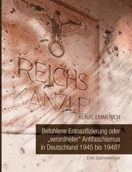 Paperback Befohlene Entnazifizierung oder "verordneter" Antifaschismus in Deutschland 1945 bis 1948?: Eine Quellenedition [German] Book