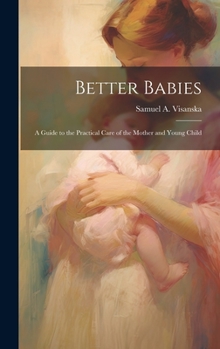 Hardcover Better Babies; a Guide to the Practical Care of the Mother and Young Child Book