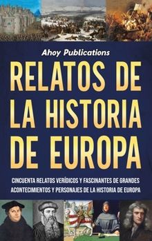 Hardcover Relatos de la historia de Europa: Cincuenta relatos verídicos y fascinantes de grandes acontecimientos y personajes de la historia de Europa [Spanish] Book