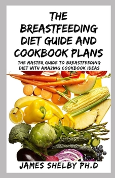 Paperback The Breastfeeding Diet Guide and Cookbook Plans: The Master Guide To Breastfeeding Diet With Amazing Cookbook Ideas Book