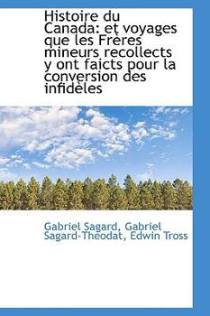 Paperback Histoire Du Canada: Et Voyages Que Les Freres Mineurs Recollects y Ont Faicts Pour La Conversion Des Book