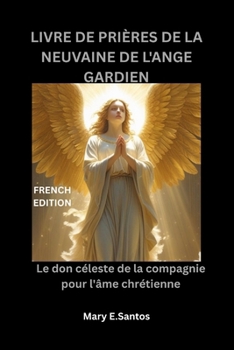 LIVRE DE PRIÈRES DE LA NEUVAINE DE L'ANGE GARDIEN: Le don céleste de la compagnie pour l'âme chrétienne (French Edition)