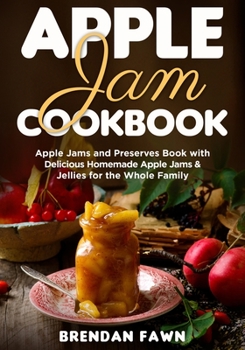 Apple Jam Cookbook: Apple Jams and Preserves Book with Delicious Homemade Apple Jams and Jellies for the Whole Family (Sunny Harvest in Jars)