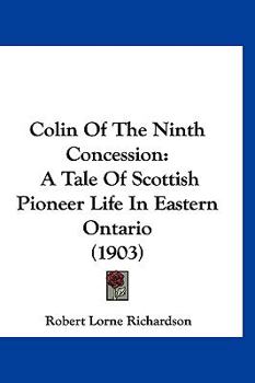 Hardcover Colin Of The Ninth Concession: A Tale Of Scottish Pioneer Life In Eastern Ontario (1903) Book