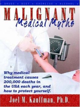 Paperback Malignant Medical Myths: Why Medical Treatment Causes 200,000 Deaths in the USA Each Year. Book