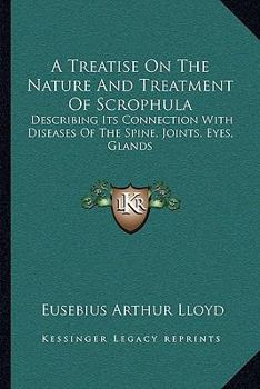 Paperback A Treatise On The Nature And Treatment Of Scrophula: Describing Its Connection With Diseases Of The Spine, Joints, Eyes, Glands Book