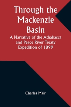 Paperback Through the Mackenzie Basin A Narrative of the Athabasca and Peace River Treaty Expedition of 1899 Book