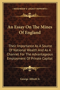 Paperback An Essay On The Mines Of England: Their Importance As A Source Of National Wealth And As A Channel For The Advantageous Employment Of Private Capital Book