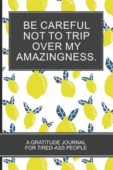 Be careful not to trip over my amazingness.: Yellow Lemon Lovers White  Cover Gratitude Journal For Tired-ass People Christmas Gift
