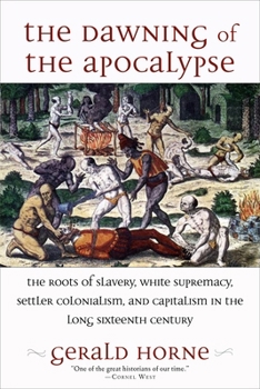 The Dawning of the Apocalypse: The Roots of Slavery, White Supremacy, Settler Colonialism, and Capitalism in the Long Sixteenth Century Book Cover