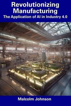 Paperback Revolutionizing Manufacturing: The Application of AI in Industry 4.0 Book