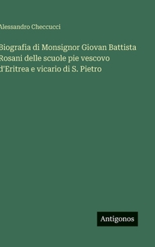 Biografia di Monsignor Giovan Battista Rosani delle scuole pie vescovo d'Eritrea e vicario di S. Pietro (Italian Edition)