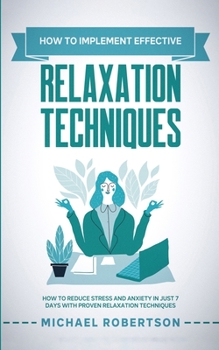 Paperback How To Implement Effective Relaxation Techniques: Learn How To Reduce Stress and Anxiety In Just 7 Days With Proven Relaxation Techniques Book