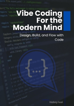 Vibe Coding for the Modern Mind: Design, Build, and Flow with Code