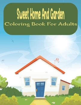 Sweet Home And Garden Coloring Book For Adults: An Adult Coloring Book with Charming Houses, Beautiful and Beautiful Garden Perfect.Vol-1
