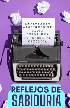 Reflejos de Sabiduría: Explorando Aforismos en Latín desde una Perspectiva Católica (Spanish Edition)