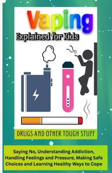 Vaping Explained for Kids, Drugs and Other Tough Stuff: A Kid’s Guide to Saying No, Understanding Addiction, Handling Feelings and Pressure, Making Safe Choices and Learning Healthy Ways to Cope