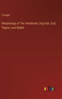 Hardcover Morphology of The Vertebrata. Dog-fish, Cod, Pigeon, and Rabbit Book