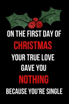 Paperback On the First Day of Christmas Your True Love Gave You Nothing Because You're Single: Inspirational Quotes Blank Lined Journal Book