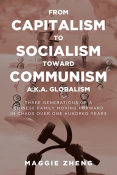 Paperback From Capitalism To Socialism Toward Communism a.k.a. Globalism: Three Generations of a Chinese Family Moving Forward in Chaos Over One Hundred Years Book