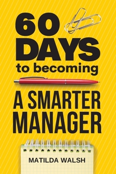 Paperback 60 Days to Becoming a Smarter Manager - How to Meet Your Goals, Manage an Awesome Work Team, Create Valued Employees and Love your Job Book