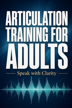 Paperback Articulation Training for Adults - Speak with Clarity: A Practical Guide to Clearer Speech, Better Communication and Workplace Confidence Book