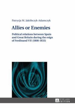 Hardcover Allies or Enemies: Political relations between Spain and Great Britain during the reign of Ferdinand VII (1808-1833) Book