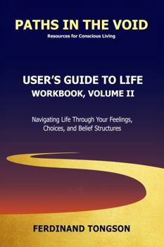 Paperback User's Guide to Life: Workbook, Volume II: Navigating Life Through Your Feelings, Choices, and Belief Structures Book