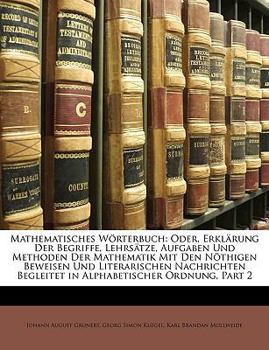 Mathematisches W Rterbuch: Oder, Erkl Rung Der Begriffe, Lehrs Tze, Aufgaben Und Methoden Der Mathematik Mit Den N Thigen Beweisen Und Literarisc