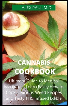 Paperback Cannabis Cookbook: Prefect Guide to Medical Marijuana. Learn Easily How to Cook Delicious Weed Recipes and Tasty THC Infused Edibles Book