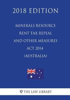 Paperback Minerals Resource Rent Tax Repeal and Other Measures Act 2014 (Australia) (2018 Edition) Book